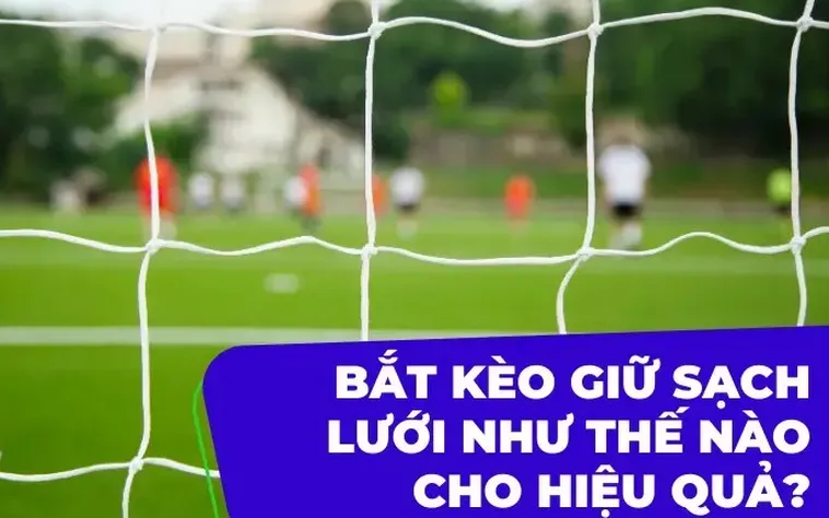 Kèo Giữ Sạch Lưới Bí Quyết Đặt Cược Phòng Ngự Đỉnh Cao Cho Cược Thủ Thông Minh
