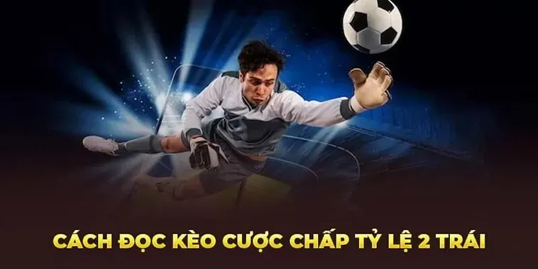 Bí Quyết Chinh Phục Kèo Chấp 2 Trái Trong Cá Cược Bóng Đá Chuyên Nghiệp