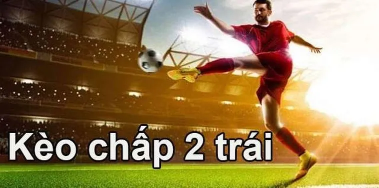 Bí Quyết Chinh Phục Kèo Chấp 2 Trái Trong Cá Cược Bóng Đá Chuyên Nghiệp